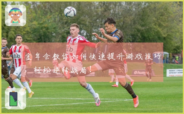 金年会教你如何快速提升游戏技巧，轻松逆转战局！