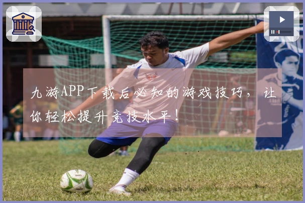 九游APP下载后必知的游戏技巧，让你轻松提升竞技水平！