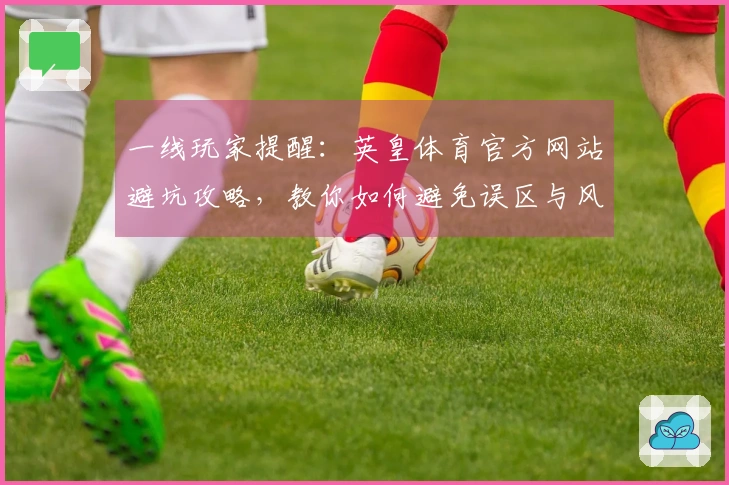 一线玩家提醒：英皇体育官方网站避坑攻略，教你如何避免误区与风险
