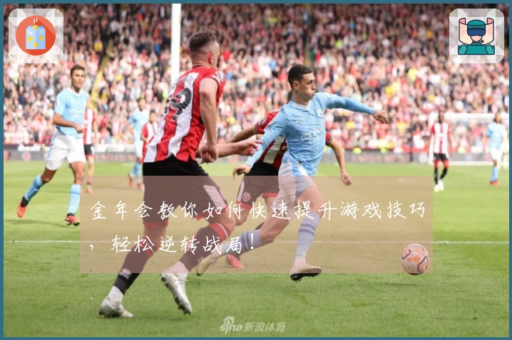 金年会教你如何快速提升游戏技巧，轻松逆转战局！