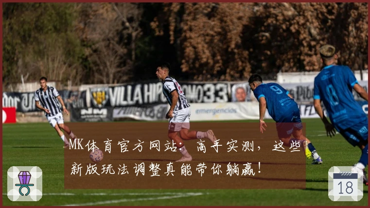 MK体育官方网站：高手实测，这些新版玩法调整真能带你躺赢！