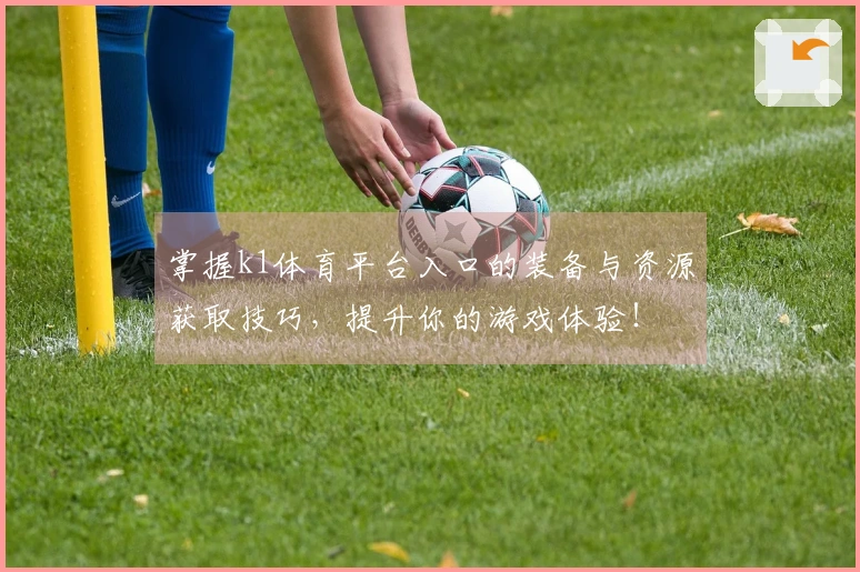 掌握k1体育平台入口的装备与资源获取技巧，提升你的游戏体验！